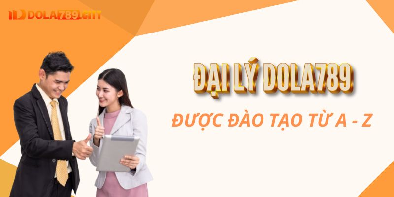 Đại lý Dola789 sẽ được hướng dẫn từ A - Z