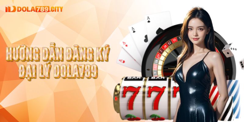 Hướng dẫn cách thức đăng ký đại lý Dola789