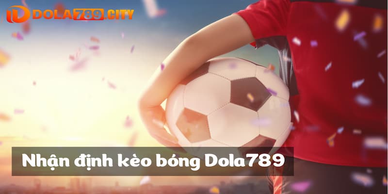 Nắm lấy những dự đoán sớm nhất để đạt được chiến thắng nhờ nhận định kèo bóng Dola789